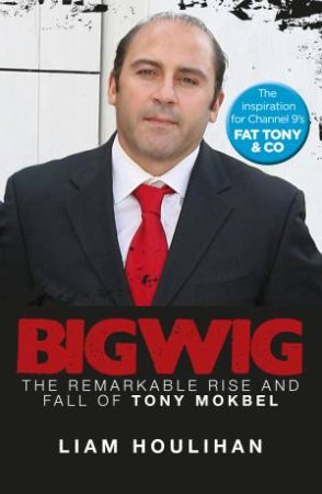 Bigwig: The Remarkable Rise and Fall of Tony Mokbel by Liam Houlihan