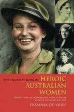 Complete Book of Heroic Australian Women TwentyOne Pioneering Women Whose Stories Changed History