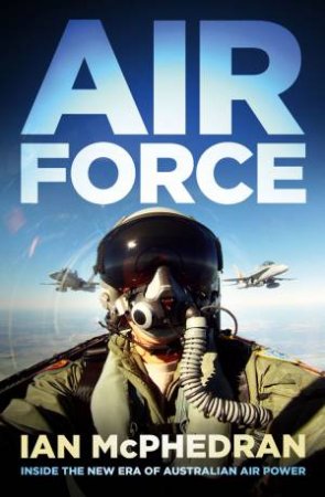 Air Force: Inside the New Era of Australian Air Power by Ian McPhedran