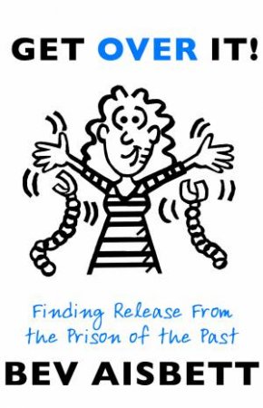 Get Over It: Finding Release from the Prison of the Past by Bev Aisbett
