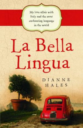 La Bella Lingua: My Love Affair with Italy and the most Enchanting Language in the World by Dianne Hales