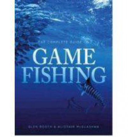 The Complete Guide to Game Fishing by Glen Booth & Alistair McGlashan