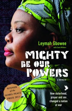 Mighty Be Our Powers: How Sisterhood, Prayer, and Sex Changed a Nation by Leymah Gbowee