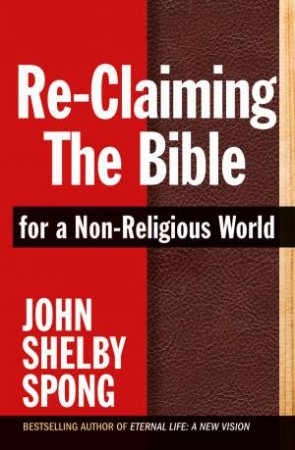 Re-Claiming the Bible for a Non-Religious World by John Shelby Spong