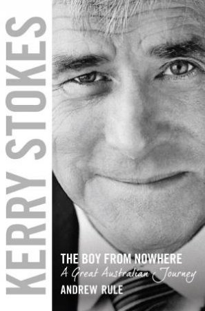 Kerry Stokes: The Boy From Nowhere by Andrew Rule