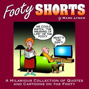 Footy Shorts: A Hilarious Collection Of Quotes And Cartoons On The Footy by Mark Lynch