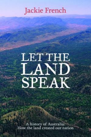 Let the Land Speak: How the Land Shaped Our Nation by Jackie French