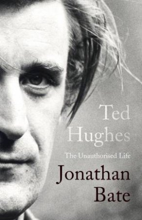 Ted Hughes: The Unauthorised Life by Jonathan Bate