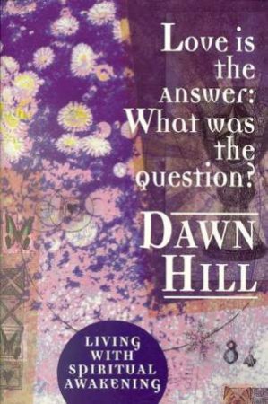 Love Is The Answer:  What Was The Question by Dawn Hill