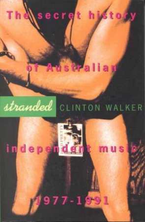 Stranded: The Secret History Of Australian Independent Music 1977 - 1991 by Clinton Walker