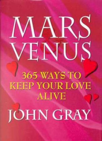 Mars And Venus: 365 Ways To Keep Your Love Alive by John Gray