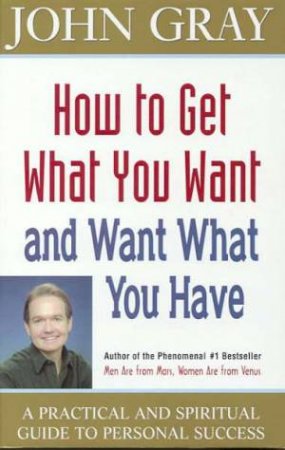 How To Get What You Want And Want What You Have by John Gray