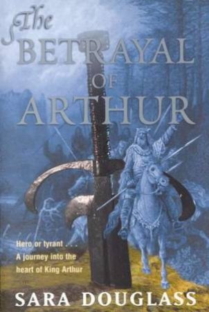 The Betrayal Of Arthur by Sara Douglass