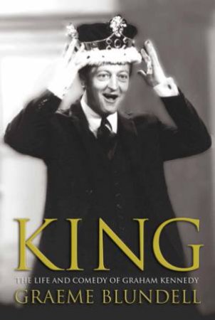 King: The Life And Comedy Of Graham Kennedy by Graeme Blundell