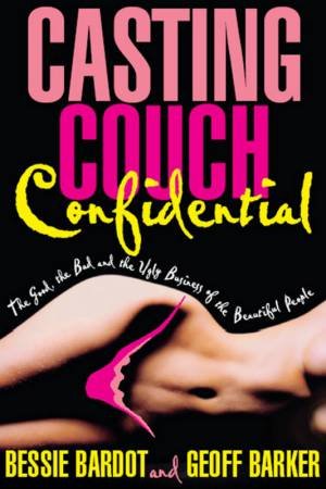 Casting Couch Confidential: The Ugly Business Of The Beautiful People by Bessie Bardot & Geoff Barker