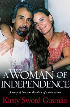 Kirsty Sword Gusmao: A Woman Of Independence by Kirsty Sword Gusmao