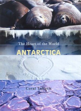 Antarctica: The Heart Of The World by Coral Tulloch