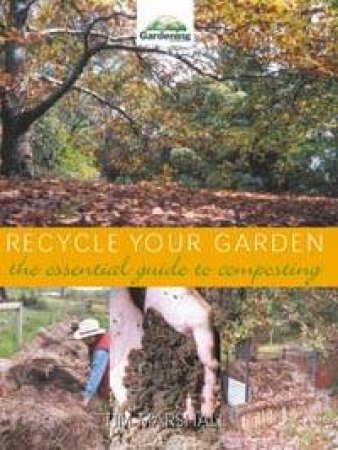 Recycle Your Garden: The Essential Guide To Composting by Tim Marshall