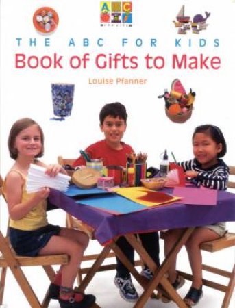 The ABC For Kids Book Of Gifts To Make by Louise Pfanner