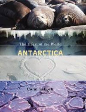 Antarctica: The Heart Of The World by Coral Tulloch