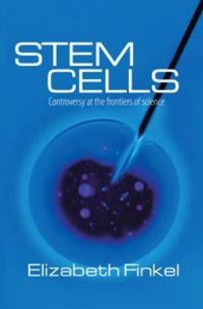 Stem Cells: Controversy At the Frontiers Of Science by Dr Elizabeth Finkel