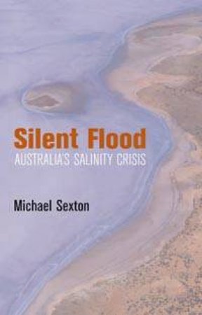Silent Flood: Australia's Salinity Crisis by Michael Sexton