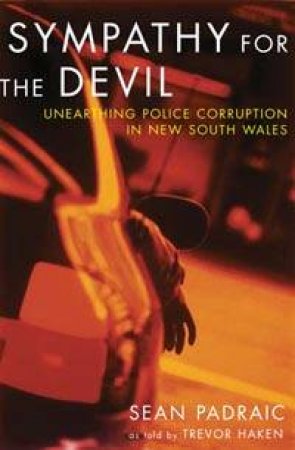 Sympathy For The Devil: Unearthing Police Corruption In New South Wales by Trevor Haken & Sean Padraic