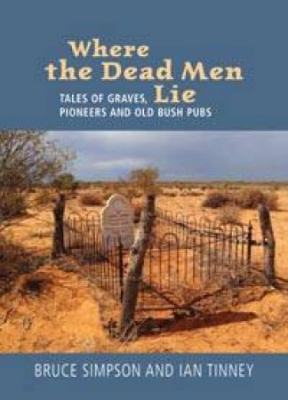 Where The Dead Men Lie: Tales Of Graves, Pioneers And Old Bush Pubs by Bruce Simpson & Ian Tinney