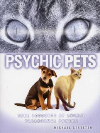 Psychic Pets: True Accounts Of Animal Paranormal Powers by Michael Streeter