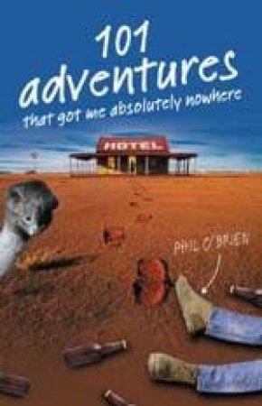 101 Adventures That Got Me Absolutely Nowhere by Phil O'Brien