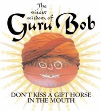 The Wisest Wisdom Of Guru Bob Dont Kiss A Gift Horse In The Mouth