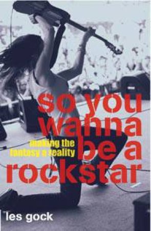 So You Wanna Be A Rock Star?: Making the Fantasy a Reality by Les Gock & Bruce Elder