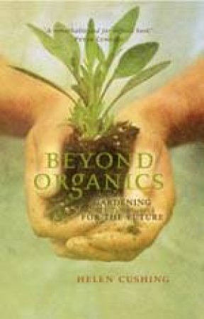 Beyond Organics: Gardening, The Environment And Biodiversity by Helen Cushing