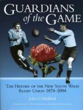 Guardians Of The Game The History Of The New South Wales Rugby Union 18742004