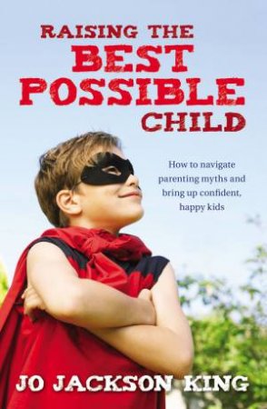 Raising the Best Possible Child: How To Parent Happy and Successful Kids by Jo Jackson-King