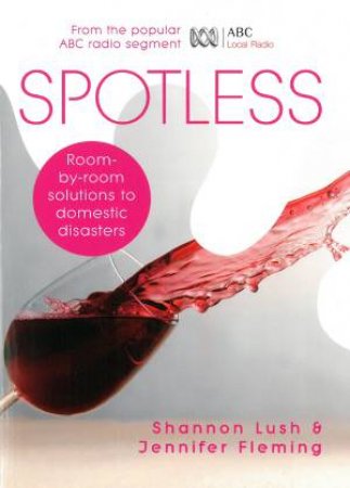 Spotless: Getting The Stains Out Of Virtually Anything by Shannon Lush & Jennifer Fleming