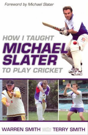 How I Taught Michael Slater To Play Cricket by Warren Smith & Terry Smith
