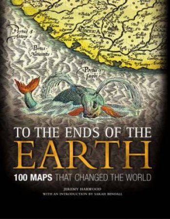 To The Ends Of The Earth: 100 Maps That Changed The World by Jeremy Harwood