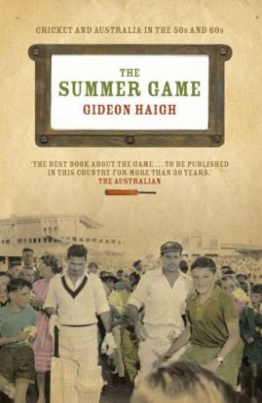 The Summer Game: Cricket And Australia In The 50s And 60s by Gideon Haigh