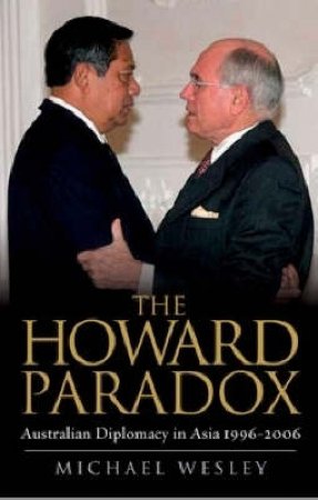 The Howard Paradox: Australian Diplomacy In Asia 1996-2006 by Michael Wesley