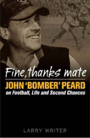 Fine, Thanks Mate: John 'Bomber' Peard On Football, Life And Second Chances by Larry Writer