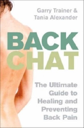 Back Chat: The Ultimate Guide To Healing And Preventing Back Pain by Garry Trainer & Tania Alexander