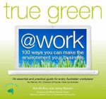 True Green at Work 100 Ways You Can Make The Environment Your Business
