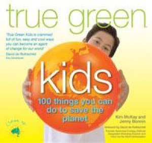 True Green Kids: 100 Things You Can Do To Help Fix The Planet by Kim McKay & Jenny Bonnin 