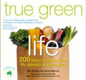 True Green Life: 200 ideas to make your life greener in every way. by Kim McKay & Jenny Bonnin