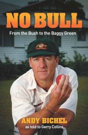 No Bull: From the Bush to the Baggy Green by Andy Bichel & Gerry Collins