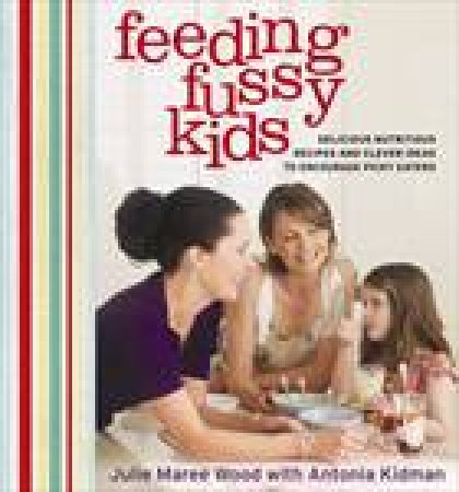 Feeding Fussy Kids by Antonia Kidman & Julie Maree Wood