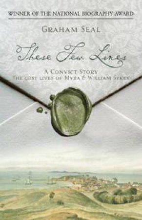 These Few Lines: A Convict Story by Graham Seal