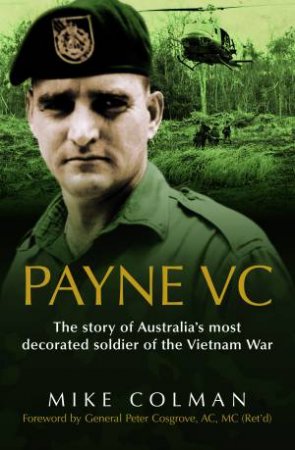 Payne VC: The Story of Australia's Most Decorated Soldier from the Vietnam War by Mike Colman