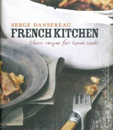 French Kitchen: Classic Recipes for Home Cooks by Serge Dansereau
